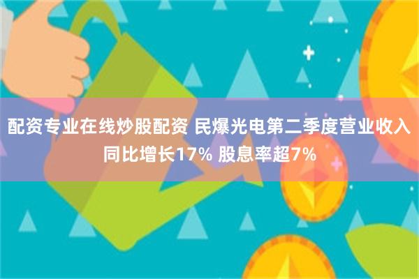配资专业在线炒股配资 民爆光电第二季度营业收入同比增长17% 股息率超7%