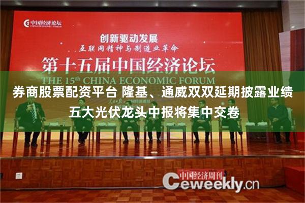 券商股票配资平台 隆基、通威双双延期披露业绩 五大光伏龙头中报将集中交卷