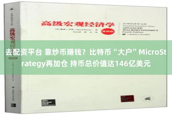 去配资平台 靠炒币赚钱？比特币“大户”MicroStrategy再加仓 持币总价值达146亿美元