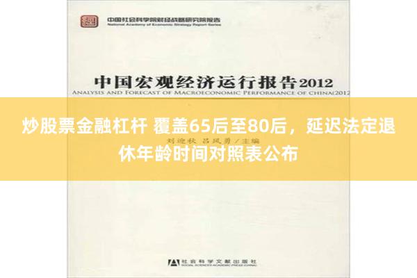 炒股票金融杠杆 覆盖65后至80后，延迟法定退休年龄时间对照表公布