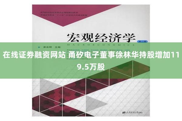 在线证劵融资网站 甬矽电子董事徐林华持股增加119.5万股