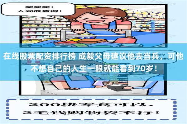 在线股票配资排行榜 成毅父母建议他去当兵，可他不想自己的人生一眼就能看到70岁！