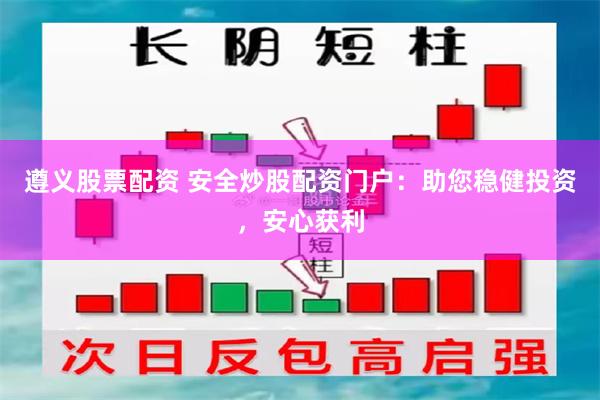 遵义股票配资 安全炒股配资门户：助您稳健投资，安心获利