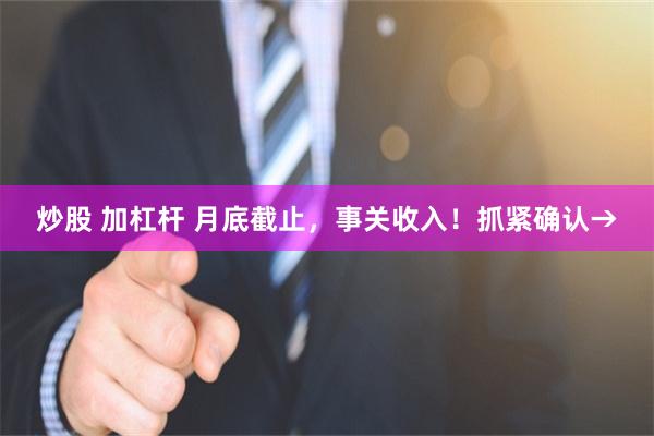 炒股 加杠杆 月底截止，事关收入！抓紧确认→