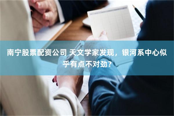 南宁股票配资公司 天文学家发现，银河系中心似乎有点不对劲？