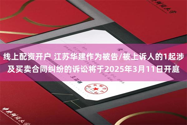 线上配资开户 江苏华建作为被告/被上诉人的1起涉及买卖合同纠纷的诉讼将于2025年3月11日开庭