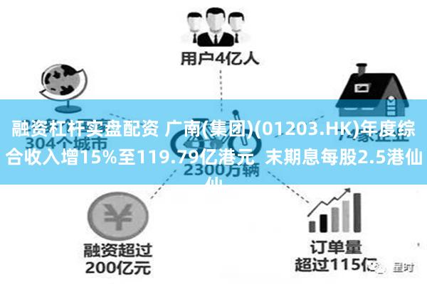 融资杠杆实盘配资 广南(集团)(01203.HK)年度综合收入增15%至119.79亿港元  末期息每股2.5港仙