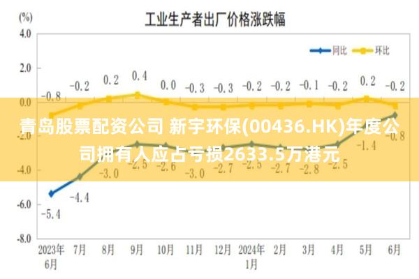 青岛股票配资公司 新宇环保(00436.HK)年度公司拥有人应占亏损2633.5万港元