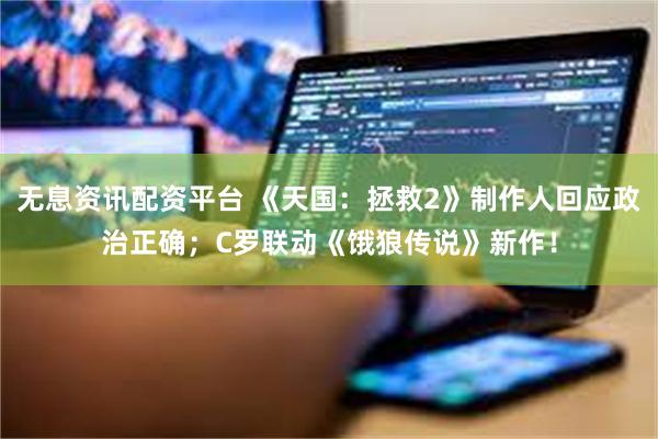 无息资讯配资平台 《天国：拯救2》制作人回应政治正确；C罗联动《饿狼传说》新作！