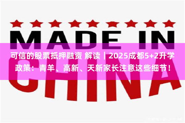 可信的股票抵押融资 解读｜2025成都5+2升学政策：青羊、高新、天新家长注意这些细节！