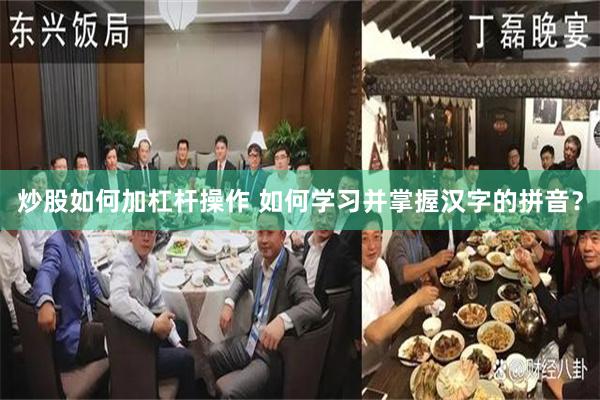 炒股如何加杠杆操作 如何学习并掌握汉字的拼音？