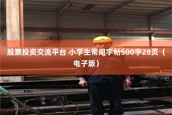股票投资交流平台 小学生常用字帖500字28页（电子版）