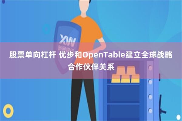 股票单向杠杆 优步和OpenTable建立全球战略合作伙伴关系