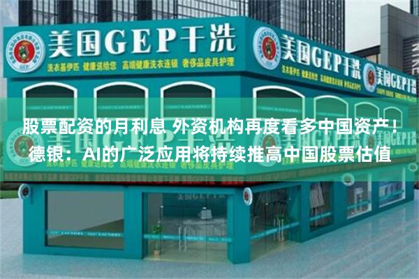 股票配资的月利息 外资机构再度看多中国资产！德银：AI的广泛应用将持续推高中国股票估值