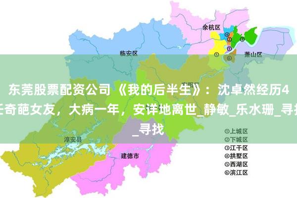 东莞股票配资公司 《我的后半生》：沈卓然经历4任奇葩女友，大病一年，安详地离世_静敏_乐水珊_寻找