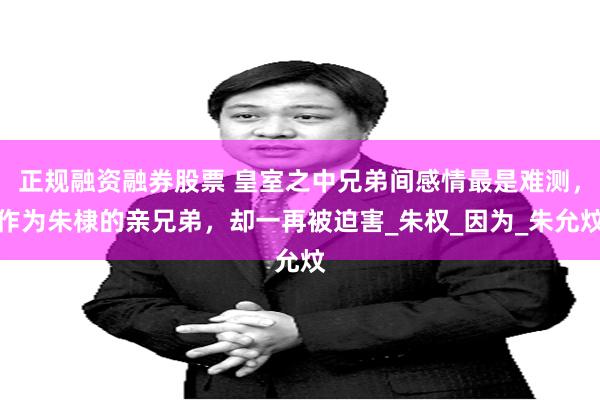 正规融资融券股票 皇室之中兄弟间感情最是难测，作为朱棣的亲兄弟，却一再被迫害_朱权_因为_朱允炆