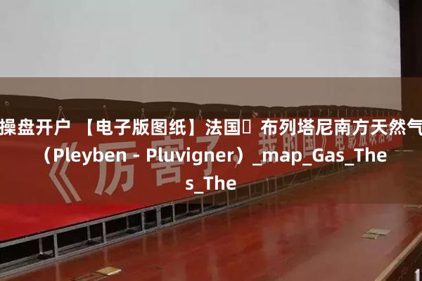 配资操盘开户 【电子版图纸】法国・布列塔尼南方天然气管道（Pleyben - Pluvigner）_map_Gas_The