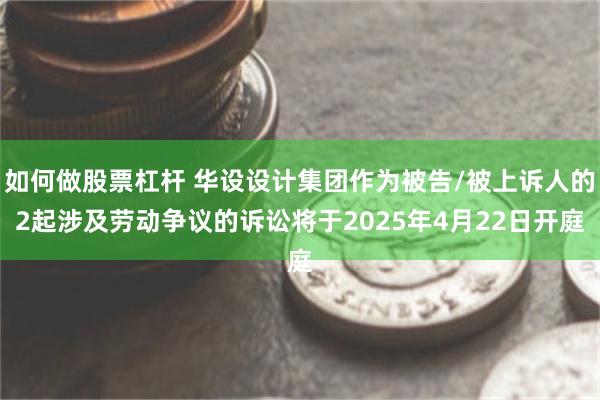 如何做股票杠杆 华设设计集团作为被告/被上诉人的2起涉及劳动争议的诉讼将于2025年4月22日开庭
