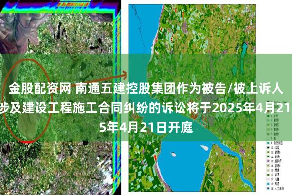 金股配资网 南通五建控股集团作为被告/被上诉人的1起涉及建设工程施工合同纠纷的诉讼将于2025年4月21日开庭