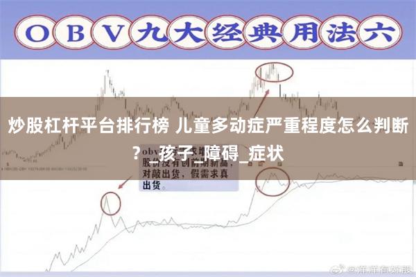 炒股杠杆平台排行榜 儿童多动症严重程度怎么判断？_孩子_障碍_症状
