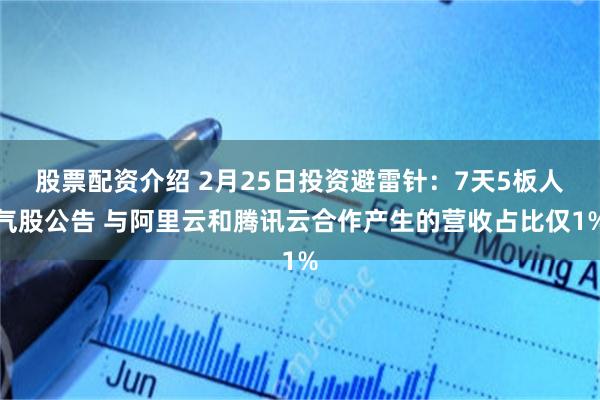股票配资介绍 2月25日投资避雷针：7天5板人气股公告 与阿里云和腾讯云合作产生的营收占比仅1%