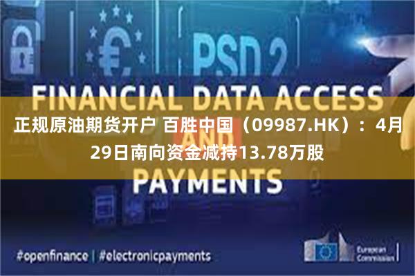 正规原油期货开户 百胜中国（09987.HK）：4月29日南向资金减持13.78万股