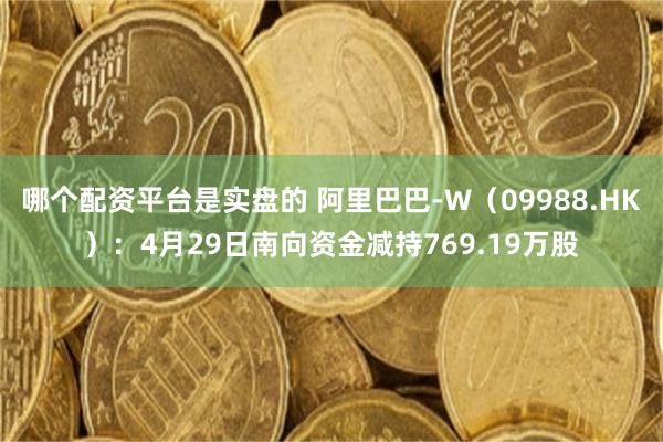 哪个配资平台是实盘的 阿里巴巴-W（09988.HK）：4月29日南向资金减持769.19万股