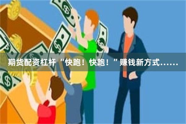 期货配资杠杆 “快跑！快跑！”赚钱新方式……