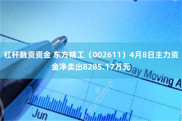 杠杆融资资金 东方精工（002611）4月8日主力资金净卖出8285.17万元