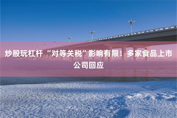 炒股玩杠杆 “对等关税”影响有限！多家食品上市公司回应