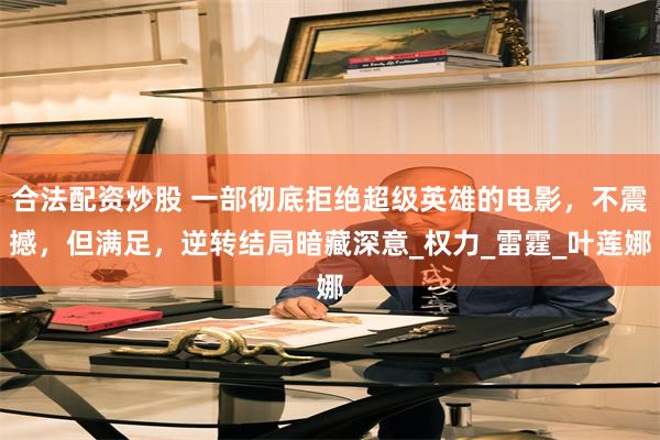 合法配资炒股 一部彻底拒绝超级英雄的电影，不震撼，但满足，逆转结局暗藏深意_权力_雷霆_叶莲娜