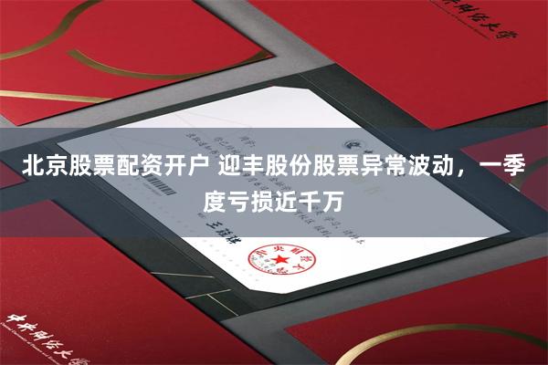 北京股票配资开户 迎丰股份股票异常波动，一季度亏损近千万