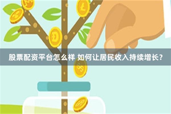 股票配资平台怎么样 如何让居民收入持续增长？