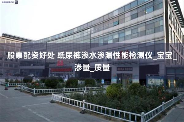 股票配资好处 纸尿裤渗水渗漏性能检测仪_宝宝_渗量_质量
