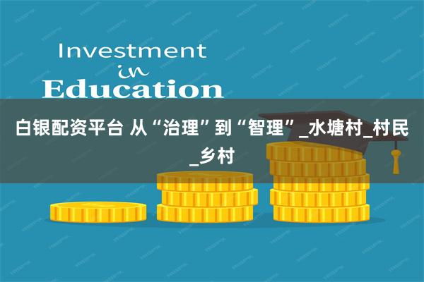 白银配资平台 从“治理”到“智理”_水塘村_村民_乡村