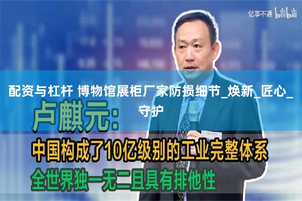 配资与杠杆 博物馆展柜厂家防损细节_焕新_匠心_守护