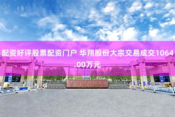配资好评股票配资门户 华翔股份大宗交易成交1064.00万元