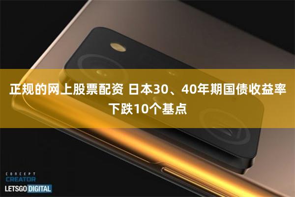 正规的网上股票配资 日本30、40年期国债收益率下跌10个基点