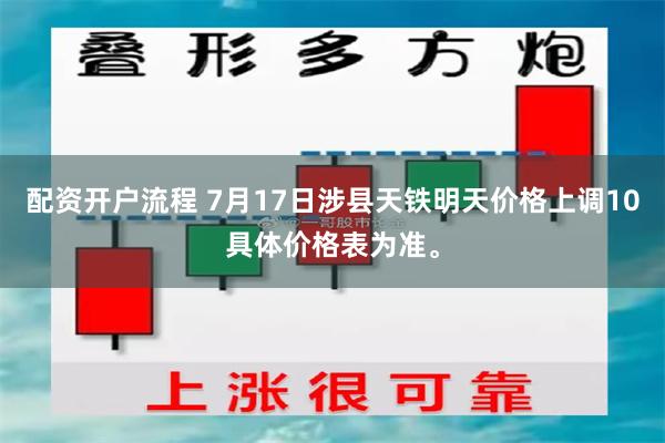 配资开户流程 7月17日涉县天铁明天价格上调10具体价格表为准。