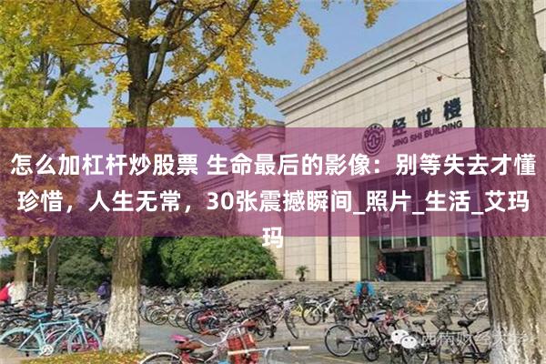 怎么加杠杆炒股票 生命最后的影像：别等失去才懂珍惜，人生无常，30张震撼瞬间_照片_生活_艾玛