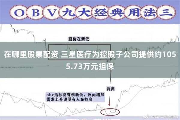 在哪里股票配资 三星医疗为控股子公司提供约1055.73万元担保