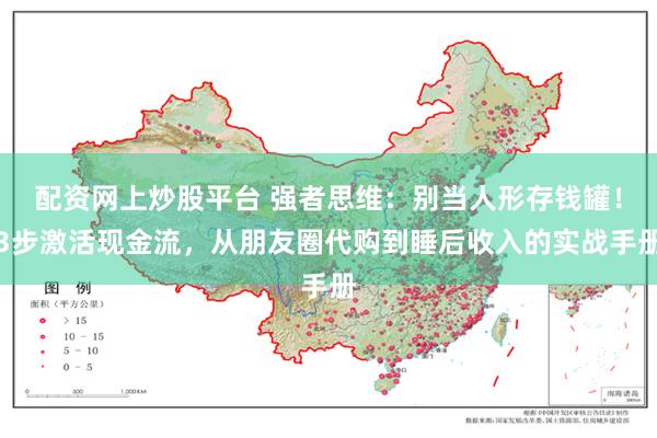 配资网上炒股平台 强者思维：别当人形存钱罐！3步激活现金流，从朋友圈代购到睡后收入的实战手册