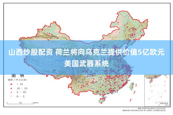 山西炒股配资 荷兰将向乌克兰提供价值5亿欧元美国武器系统