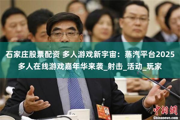 石家庄股票配资 多人游戏新宇宙：蒸汽平台2025多人在线游戏嘉年华来袭_射击_活动_玩家