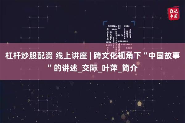 杠杆炒股配资 线上讲座 | 跨文化视角下“中国故事”的讲述_交际_叶萍_简介