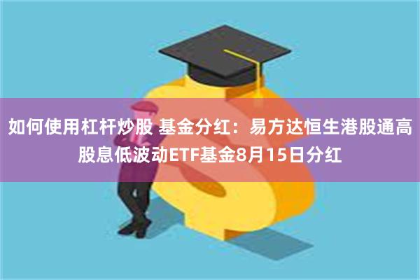 如何使用杠杆炒股 基金分红：易方达恒生港股通高股息低波动ETF基金8月15日分红