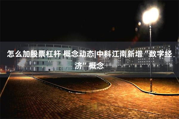 怎么加股票杠杆 概念动态|中科江南新增“数字经济”概念