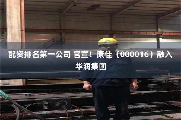 配资排名第一公司 官宣！康佳（000016）融入华润集团