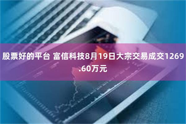股票好的平台 富信科技8月19日大宗交易成交1269.60万元