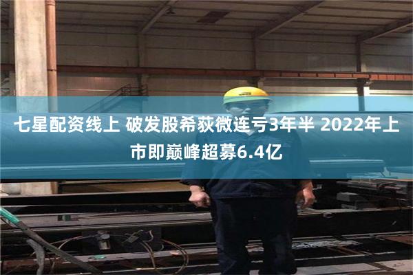 七星配资线上 破发股希荻微连亏3年半 2022年上市即巅峰超募6.4亿